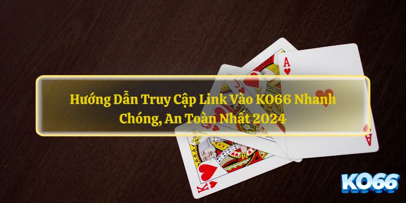 Huong-Dan-Truy-Cap-Link-Vao-KO66-Nhanh-Chong-An-Toan-Nhat-2024