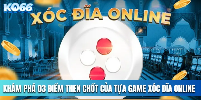 Khám Phá 03 Điểm Then Chốt Của Tựa Game Xóc Đĩa Online